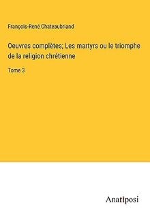 Oeuvres complètes; Les martyrs ou le triomphe de la religion chrétienne: Tome 3