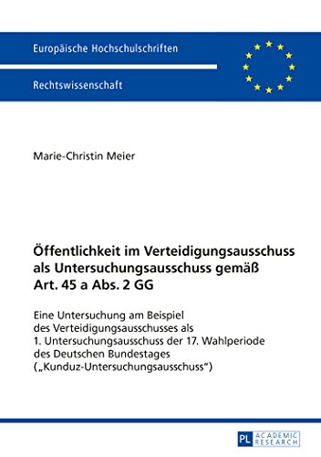 Öffentlichkeit im Verteidigungsausschuss als Untersuchungsausschuss gemäß Art. 45 a Abs. 2 GG: Eine Untersuchung am Beispiel des ... (Europäische Hochschulschriften - Reihe II)