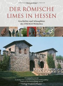 Der römische Limes in Hessen: Geschichte und Schauplätze des UNESCO-Welterbes