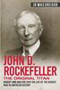 John D. Rockefeller - The Original Titan: Insight and Analysis into the Life of the Richest Man in American History (Business Biographies and Memoirs – Titans of Industry, Band 3)