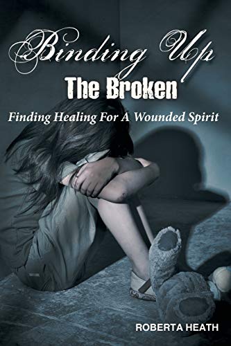 Binding Up the Broken: Finding Healing for a Wounded Spirit