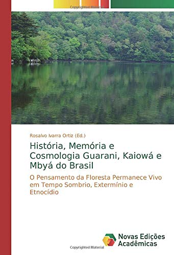 História, Memória e Cosmologia Guarani, Kaiowá e Mbyá do Brasil: O Pensamento da Floresta Permanece Vivo em Tempo Sombrio, Extermínio e Etnocídio