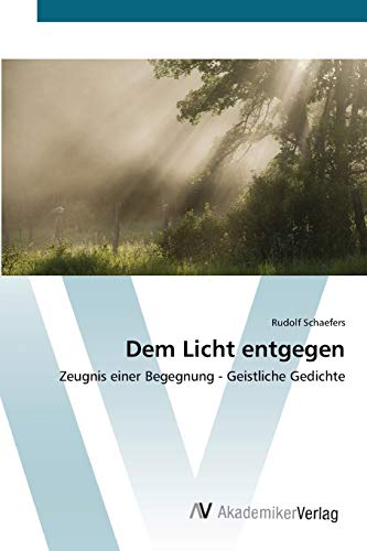 Dem Licht entgegen: Zeugnis einer Begegnung - Geistliche Gedichte