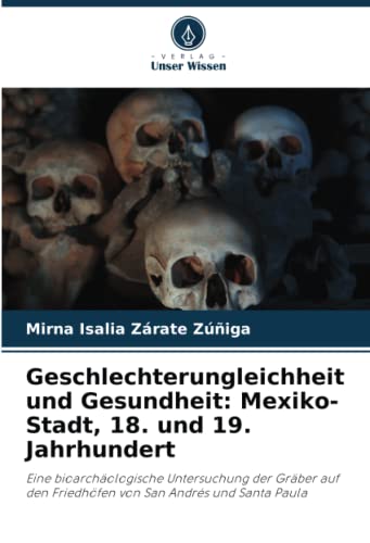 Geschlechterungleichheit und Gesundheit: Mexiko-Stadt, 18. und 19. Jahrhundert: Eine bioarchäologische Untersuchung der Gräber auf den Friedhöfen von San Andrés und Santa Paula