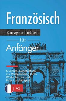 Französisch: Kurzgeschichten für Anfänger – 5 leichte Geschichten zur Verbesserung Ihres Wortschatzes und Ihrer Lesefähigkeit