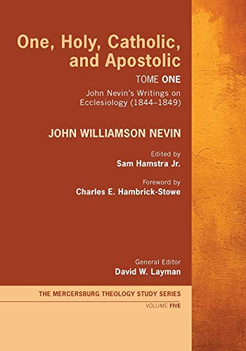 One, Holy, Catholic, and Apostolic, Tome 1: John Nevin’s Writings on Ecclesiology (1844-1849) (The Mercersburg Theology Study, Band 5)
