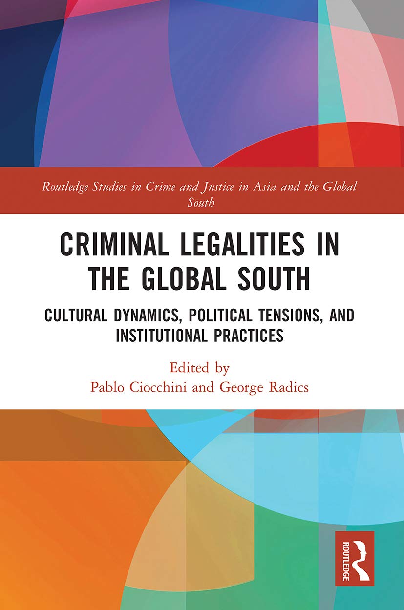 Criminal Legalities in the Global South: Cultural Dynamics, Political Tensions, and Institutional Practices (Routledge Studies in Crime and Justice in Asia and the Global South)