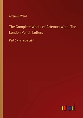 The Complete Works of Artemus Ward; The London Punch Letters: Part 5 - in large print