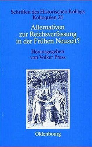 Alternativen zur Reichsverfassung in der Frühen Neuzeit? (Schriften des Historischen Kollegs, Band 23)