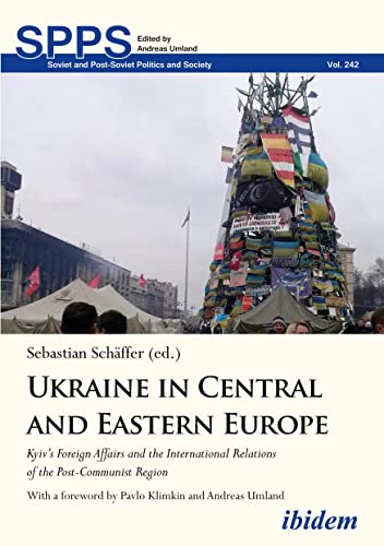 Ukraine in Central and Eastern Europe: Kyiv's Foreign Affairs and the International Relations of the Post-Communist Region (Soviet and Post-Soviet Politics and Society)