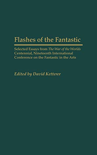 Flashes of the Fantastic: Selected Essays from the War of the Worlds Centennial, Nineteenth International Conference on the Fantastic in the Art ... Study of Science Fiction & Fantasy, Band 107)