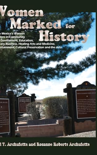 Women Marked for History: New Mexico's Women Leaders in Community and Government, Education, Military, Business, Healing Arts and Medicine, Entertainment, Cultural Preservation and the Arts