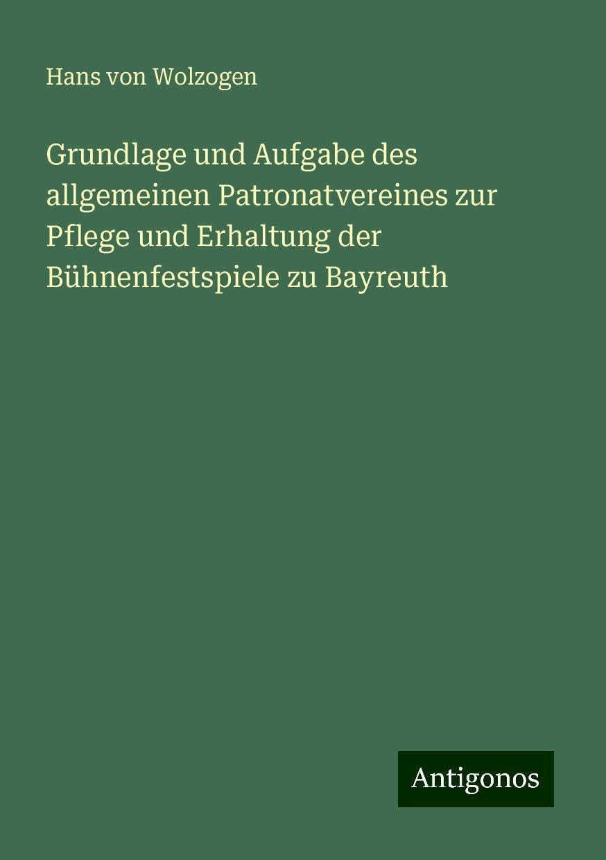Grundlage und Aufgabe des allgemeinen Patronatvereines zur Pflege und Erhaltung der Bühnenfestspiele zu Bayreuth
