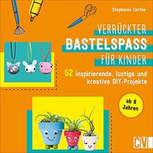 Basteln: Verrückter Bastelspaß für Kinder. 52 inspirierende, lustige und kreative DIY-Projekte für Kinder von 8-12 Jahren. Familienfreundliches Bastelbuch für kreative Köpfe.