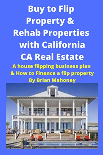 Buy to Flip Property & Rehab Properties with California CA Real Estate Book: A House Flipping Business Plan & How to Finance a Flip Property