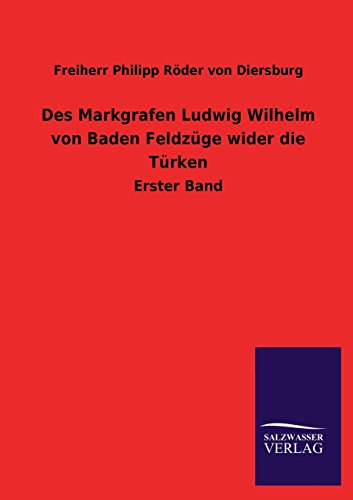 Des Markgrafen Ludwig Wilhelm von Baden Feldzüge wider die Türken: Erster Band