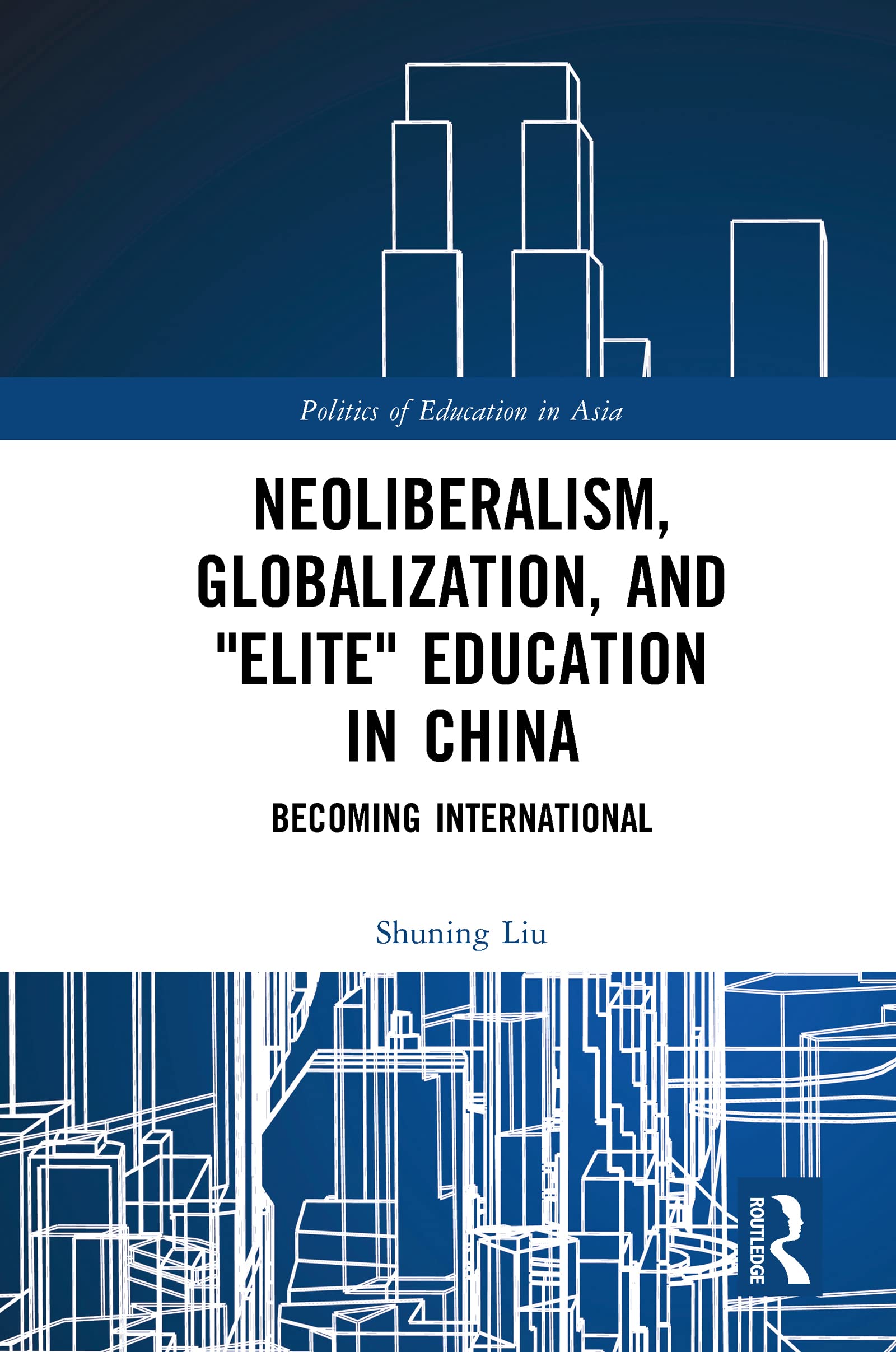 Neoliberalism, Globalization, and Elite Education in China: Becoming International (Politics of Education in Asia)