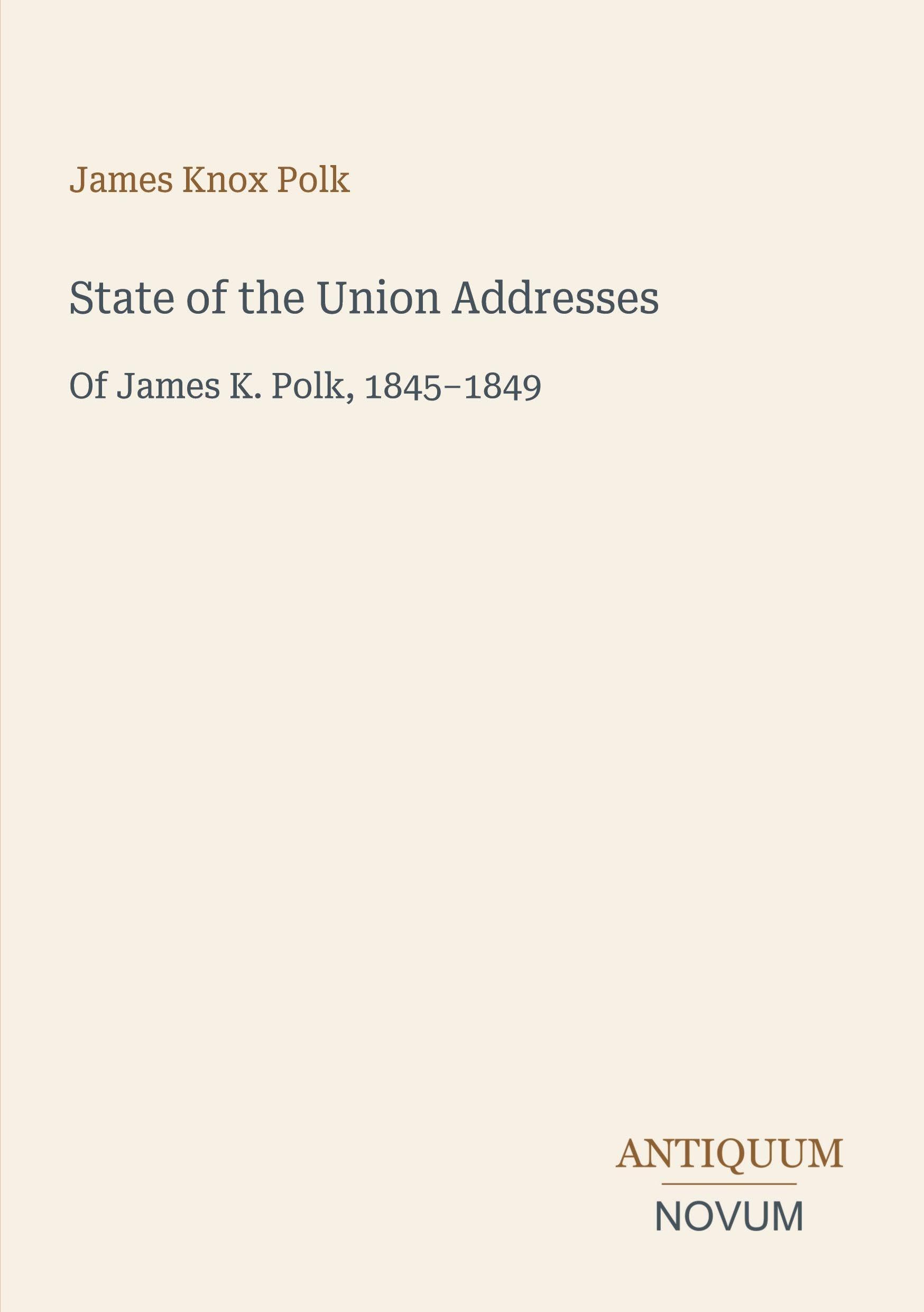 State of the Union Addresses: Of James K. Polk, 1845-1849