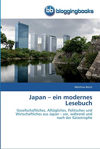 Japan – ein modernes Lesebuch: Gesellschaftliches, Alltägliches, Politisches und Wirtschaftliches aus Japan – vor, während und nach der Katastrophe
