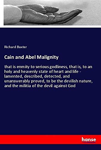 Cain and Abel Malignity: that is enmity to serious godliness, that is, to an holy and heavenly state of heart and life - lamented, described, ... and the militia of the devil against God