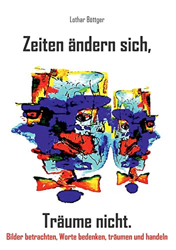 Zeiten ändern sich, Träume nicht: Bilder betrachten,Worte bedenken,träumen und handeln