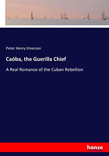 Caóba, the Guerilla Chief: A Real Romance of the Cuban Rebellion