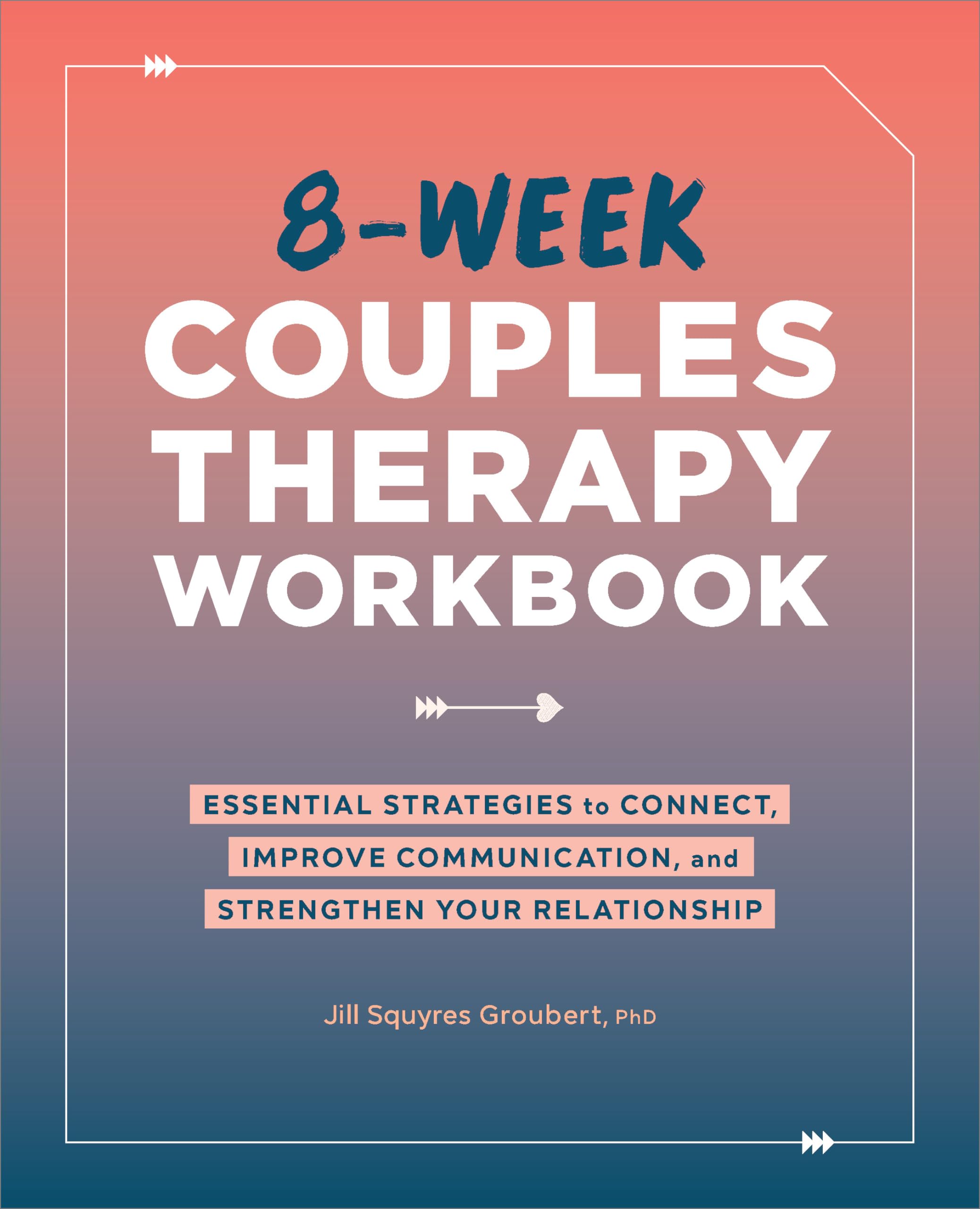 Groubert PhD, Jill Squyres 8-Week Couples Therapy Workbook, Essential Strategies To Connect, Improve Communication, And Strengthen Your Relationship