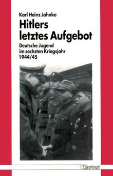 Hitlers letztes Aufgebot. Deutsche Jugend im letzten Kriegsjahr 1944/45