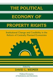 The Political Economy of Property Rights: Institutional Change and Credibility in the Reform of Centrally Planned Economies (Political Economy of Institutions and Decisions)