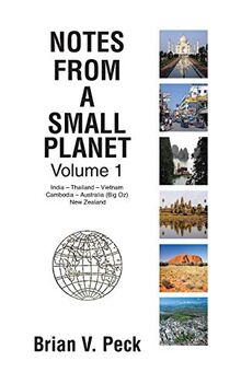 Notes from a Small Planet: Volume 1: India - Thailand - Vietnam - Cambodia - Australia (Big Oz) & New Zealand: Volume I: In India - Thailand - Vietnam ... - Australia (Big Oz) and New Zealand)