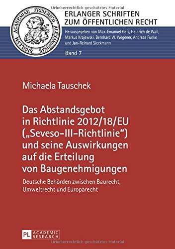 Das Abstandsgebot in Richtlinie 2012/18/EU («Seveso-III-Richtlinie») und seine Auswirkungen auf die Erteilung von Baugenehmigungen: Deutsche Behörden ... (Erlanger Schriften zum Öffentlichen Recht)