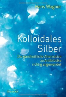 Kolloidales Silber: Die ganzheitliche Alternative zu Antibiotika richtig angewendet von Wagner, Hans | Buch | Zustand sehr gut