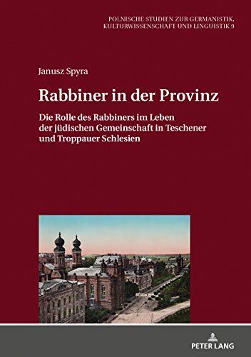 Rabbiner in der Provinz: Die Rolle des Rabbiners im Leben der jüdischen Gemeinschaft in Teschener und Troppauer Schlesien (Europäische Studien zur ... Kulturwissenschaft und Linguistik, Band 9)