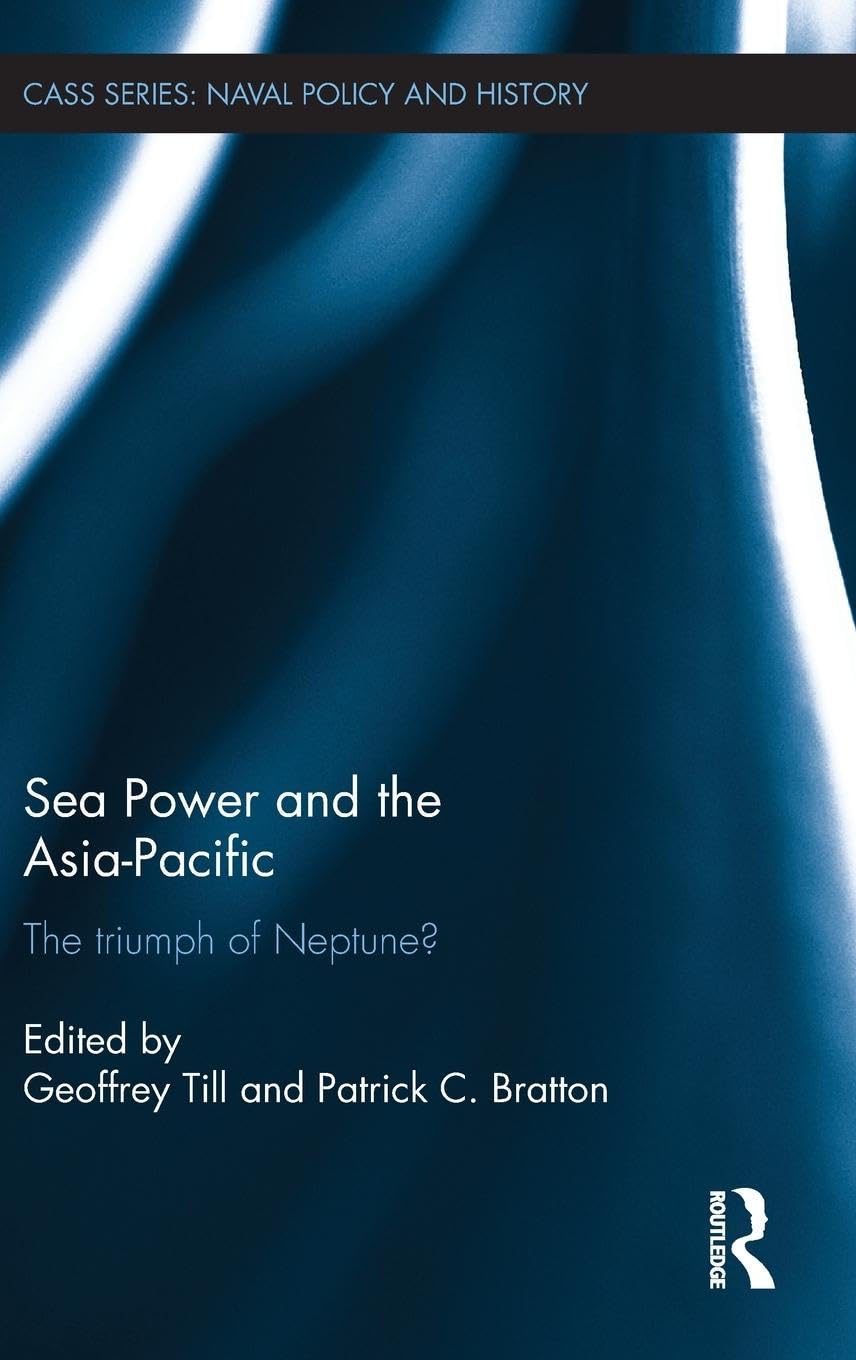 Sea Power and the Asia-Pacific: The Triumph of Neptune? (Cass Series: Naval Policy and History, 47, Band 47)