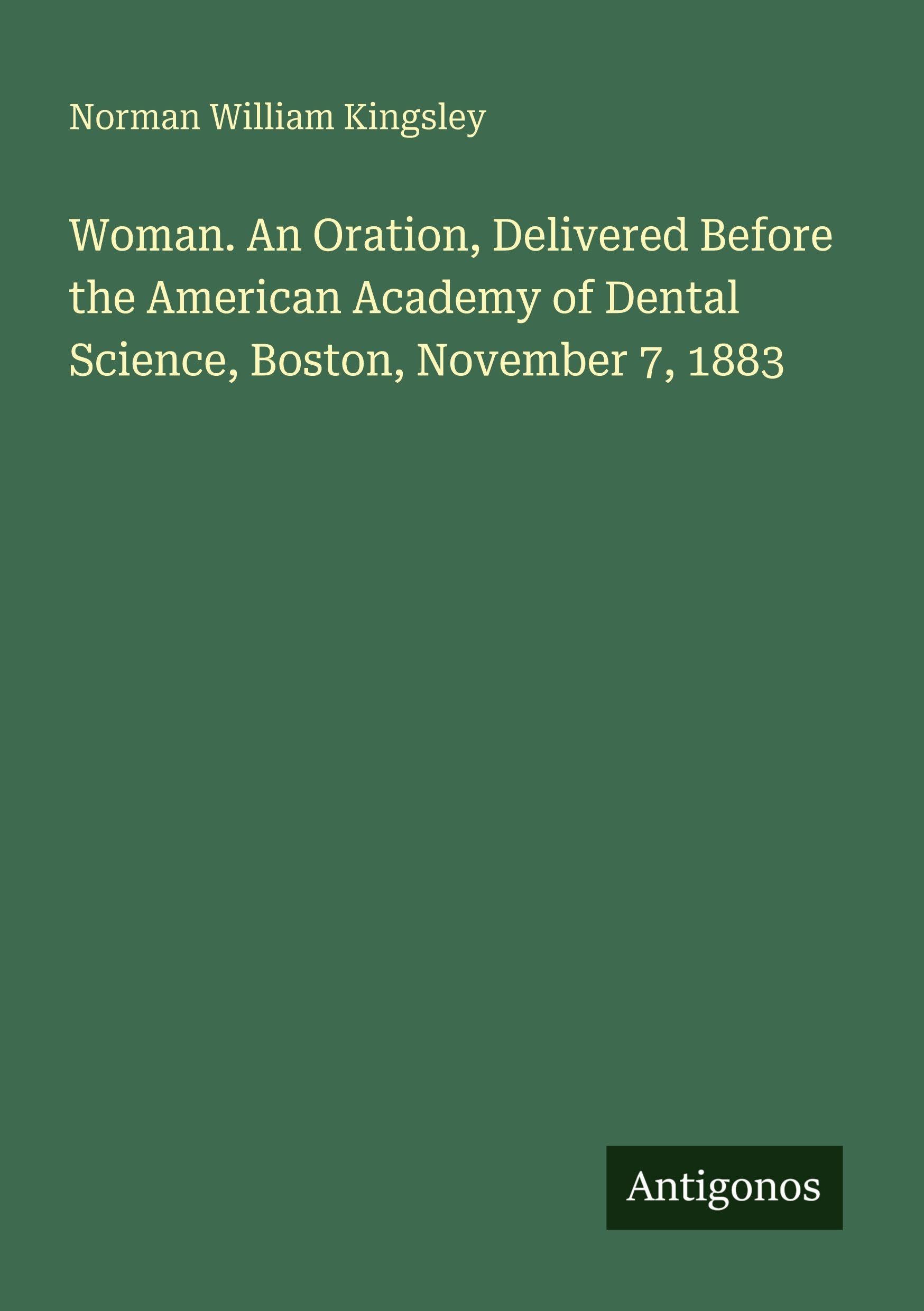 Woman. An Oration, Delivered Before the American Academy of Dental Science, Boston, November 7, 1883