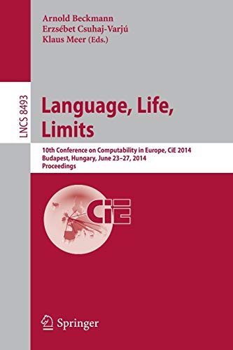 Language, Life, Limits: 10th Conference on Computability in Europe, CiE 2014, Budapest, Hungary, June 23-27, 2014, Proceedings (Lecture Notes in Computer Science, Band 8493)
