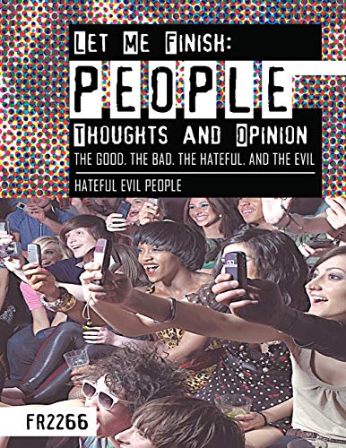 Let Me Finish: People Thoughts and Opinion the Good.the Bad.the Hateful. and the Evil: Hateful Evil People