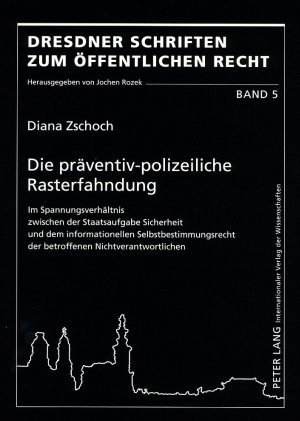 Die präventiv-polizeiliche Rasterfahndung: Im Spannungsverhältnis zwischen der Staatsaufgabe Sicherheit und dem informationellen Selbstbestimmungsrecht der betroffenen Nichtverantwortlichen