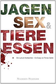 Jagen, Sex und Tiere essen: Die Lust am Archaischen von Asche, Florian | Buch | Zustand akzeptabel