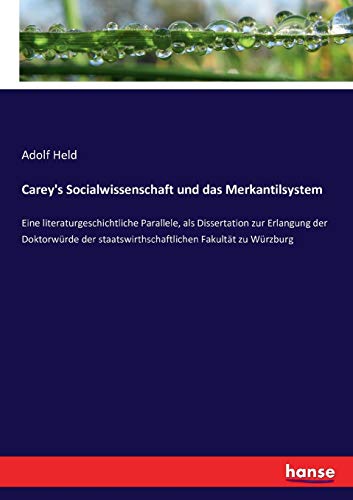Carey's Socialwissenschaft und das Merkantilsystem: Eine literaturgeschichtliche Parallele, als Dissertation zur Erlangung der Doktorwürde der staatswirthschaftlichen Fakultät zu Würzburg