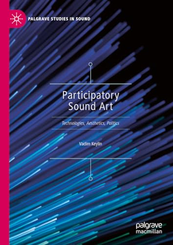 Participatory Sound Art: Technologies, Aesthetics, Politics (Palgrave Studies in Sound)
