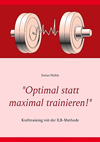 Optimal statt maximal trainieren!: Krafttraining mit der ILB-Methode