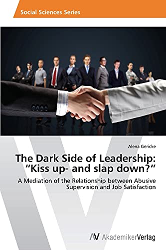 The Dark Side of Leadership: Kiss up- and slap down?: A Mediation of the Relationship between Abusive Supervision and Job Satisfaction