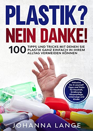 Plastik? Nein Danke!: 100 Tipps und Tricks mit denen Sie Plastik ganz einfach in Ihrem Alltag vermeiden können