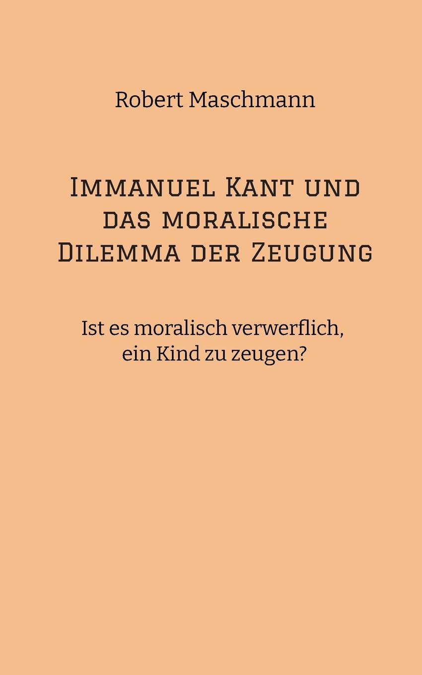 Immanuel Kant und das moralische Dilemma der Zeugung: Ist es moralisch verwerflich, ein Kind zu zeugen?