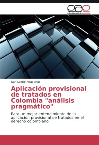 Aplicación provisional de tratados en Colombia análisis pragmático: Para un mejor entendimiento de la aplicación provisional de tratados en el derecho colombiano