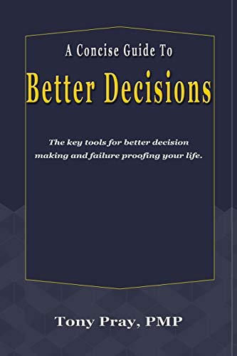 A Concise Guide To Better Decisions: The key tools for better decision making and failure proofing your life.