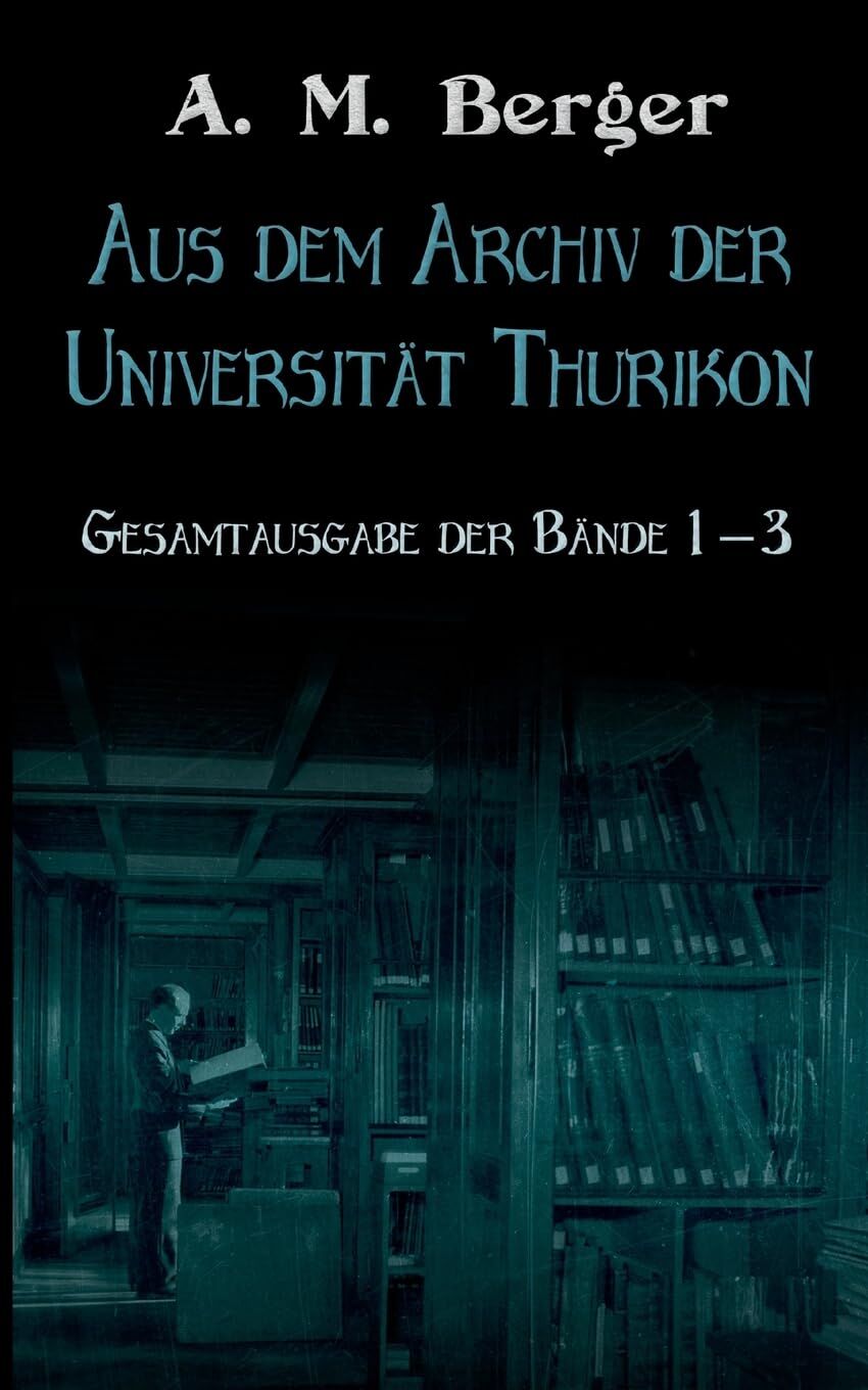 Aus dem Archiv der Universität Thurikon: Gesamtausgabe: Bände 1 - 3