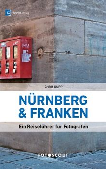 Fotoscout: Nürnberg und Franken: Ein Reiseführer für Fotografen