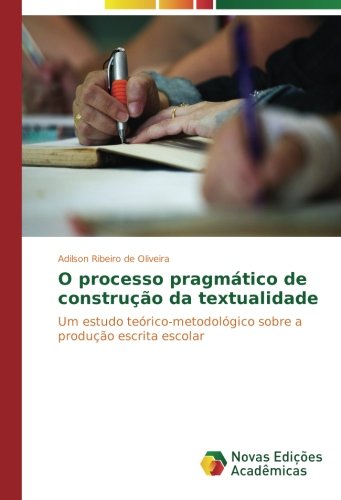 O processo pragmático de construção da textualidade: Um estudo teórico-metodológico sobre a produção escrita escolar